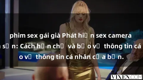 phim sex gái già Phát hiện sex camera ẩn trong khách sạn: Cách hạn chế và bảo vệ thông tin cá nhân của bạn.