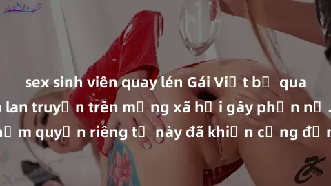 sex sinh viên quay lén Gái Việt bị quay lén khi tắm, clip lan truyền trên mạng xã hội gây phẫn nộ. Hành động vi phạm quyền riêng tư này đã khiến cộng đồng mạng bức xúc và đòi trừng phạt thật nghiêm kh