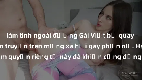 làm tình ngoài đường Gái Việt bị quay lén khi tắm, clip lan truyền trên mạng xã hội gây phẫn nộ. Hành động vi phạm quyền riêng tư này đã khiến cộng đồng mạng bức xúc và đòi trừng phạt thật nghiêm khắc