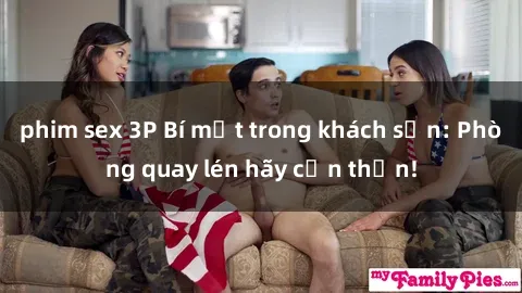 phim sex 3P Bí mật trong khách sạn: Phòng quay lén hãy cẩn thận!