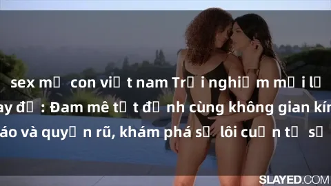 sex mẹ con việt nam Trải nghiệm mới lạ với sex phòng thay đồ: Đam mê tột đỉnh cùng không gian kín đáo và quyến rũ, khám phá sự lôi cuốn từ sự hấp dẫn của nơi này.