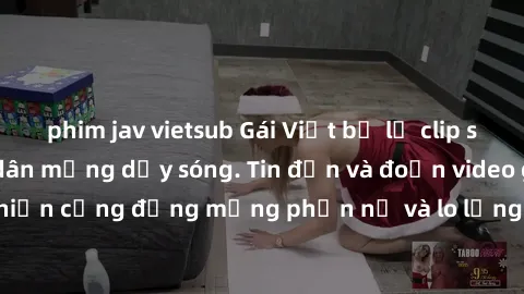 phim jav vietsub Gái Việt bị lộ clip sex, scandal khiến dân mạng dậy sóng. Tin đồn và đoạn video gây chấn động, khiến cộng đồng mạng phẫn nộ và lo lắng. Bi kịch ẩn sau bức màn đen tối của thế giới ảo.