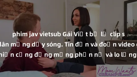 phim jav vietsub Gái Việt bị lộ clip sex, scandal khiến dân mạng dậy sóng. Tin đồn và đoạn video gây chấn động, khiến cộng đồng mạng phẫn nộ và lo lắng. Bi kịch ẩn sau bức màn đen tối của thế giới ảo.