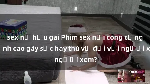 sex nữ hầu gái Phim sex nơi công cộng: Đỉnh cao gây sốc hay thú vị đối với người xem?