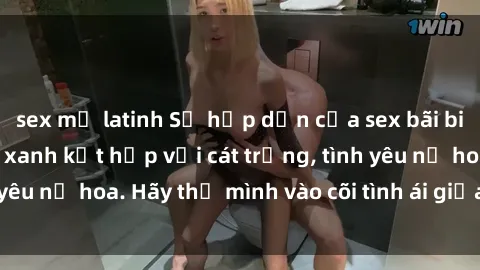 sex mỹ latinh Sự hấp dẫn của sex bãi biển: Khi sóng biển xanh kết hợp với cát trắng, tình yêu nở hoa. Hãy thả mình vào cõi tình ái giữa sóng biển!