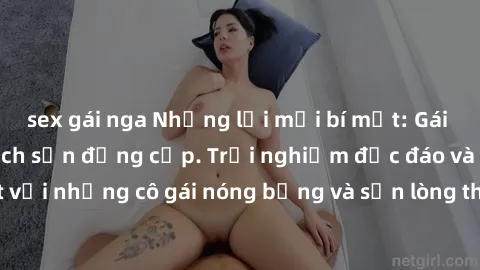 sex gái nga Những lời mời bí mật: Gái Việt làm tình ở khách sạn đẳng cấp. Trải nghiệm độc đáo và cuốn hút với những cô gái nóng bỏng và sẵn lòng thỏa mãn mọi nhu cầu của bạn.