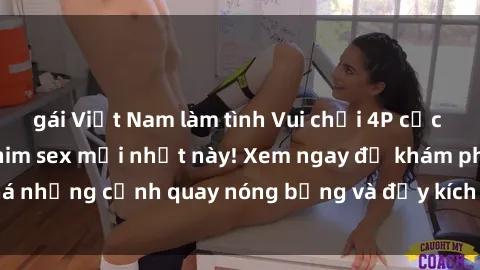gái Việt Nam làm tình Vui chơi 4P cực kỳ hấp dẫn trong phim sex mới nhất này! Xem ngay để khám phá những cảnh quay nóng bỏng và đầy kích thích của bộ phim này!