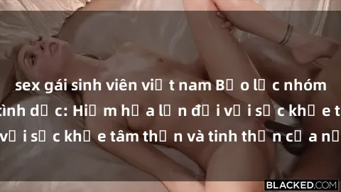 sex gái sinh viên việt nam Bạo lực nhóm trong các hành vi tình dục: Hiểm họa lớn đối với sức khỏe tâm thần và tinh thần của nạn nhân.