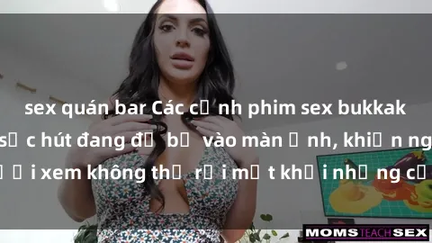 sex quán bar Các cảnh phim sex bukkake hấp dẫn và đầy sức hút đang đổ bộ vào màn ảnh, khiến người xem không thể rời mắt khỏi những cảnh quay đầy kích thích.