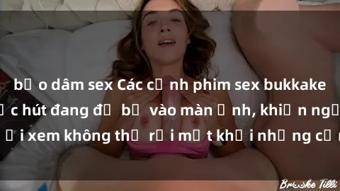 bạo dâm sex Các cảnh phim sex bukkake hấp dẫn và đầy sức hút đang đổ bộ vào màn ảnh, khiến người xem không thể rời mắt khỏi những cảnh quay đầy kích thích.