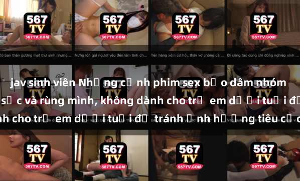 jav sinh viên Những cảnh phim sex bạo dâm nhóm khiến người xem phải sốc và rùng mình, không dành cho trẻ em dưới tuổi để tránh ảnh hưởng tiêu cực.