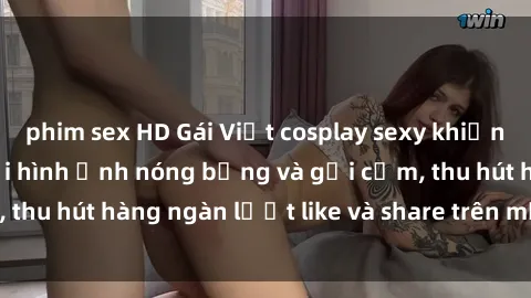 phim sex HD Gái Việt cosplay sexy khiến fan phát cuồng với hình ảnh nóng bỏng và gợi cảm, thu hút hàng ngàn lượt like và share trên mạng xã hội.