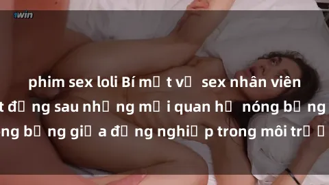 phim sex loli Bí mật về sex nhân viên văn phòng: Sự thật đằng sau những mối quan hệ nóng bỏng giữa đồng nghiệp trong môi trường làm việc.