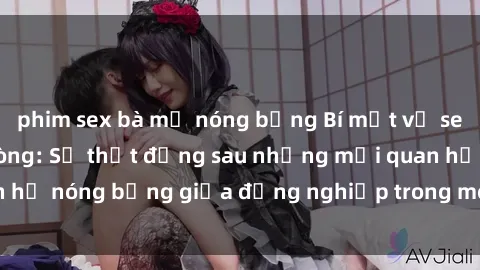 phim sex bà mẹ nóng bỏng Bí mật về sex nhân viên văn phòng: Sự thật đằng sau những mối quan hệ nóng bỏng giữa đồng nghiệp trong môi trường làm việc.