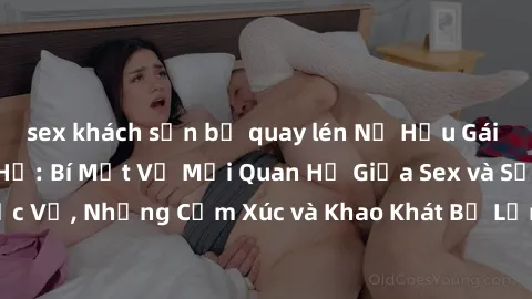 sex khách sạn bị quay lén Nữ Hầu Gái và Cuộc Sống Của Họ: Bí Mật Về Mối Quan Hệ Giữa Sex và Sự Phục Vụ, Những Cảm Xúc và Khao Khát Bị Lẫn Lộn Trong Lĩnh Vực Này.