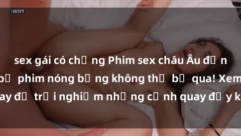 sex gái có chồng Phim sex châu Âu đỉnh cao: Top những bộ phim nóng bỏng không thể bỏ qua! Xem ngay để trải nghiệm những cảnh quay đầy kích thích và cuồng nhiệt.