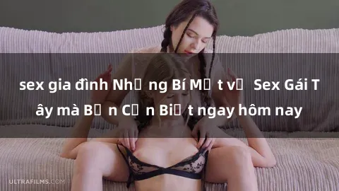 sex gia đình Những Bí Mật về Sex Gái Tây mà Bạn Cần Biết ngay hôm nay