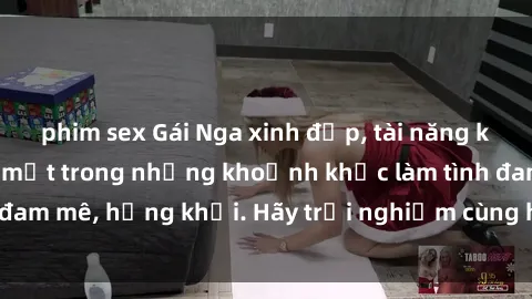 phim sex Gái Nga xinh đẹp, tài năng khiến bạn phải mê mệt trong những khoảnh khắc làm tình đam mê, hứng khởi. Hãy trải nghiệm cùng họ ngay hôm nay!