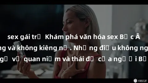 sex gái trẻ Khám phá văn hóa sex Bắc Âu: Sự tự do, đa dạng và không kiêng nể. Những điều không ngờ về quan niệm và thái độ của người Bắc Âu đối với tình dục.