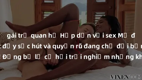 gái trẻ quan hệ Hấp dẫn với sex Mỹ đen: Những bí mật đầy sức hút và quyến rũ đang chờ đợi bạn khám phá! Đừng bỏ lỡ cơ hội trải nghiệm những khoảnh khắc mãnh liệt và đam mê!