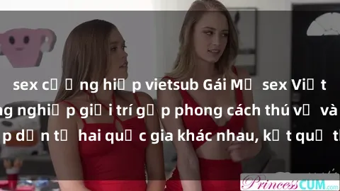 sex cưỡng hiếp vietsub Gái Mỹ sex Việt Nam: Khi nền công nghiệp giải trí gặp phong cách thú vị và hấp dẫn từ hai quốc gia khác nhau, kết quả thú vị không thể bỏ qua.