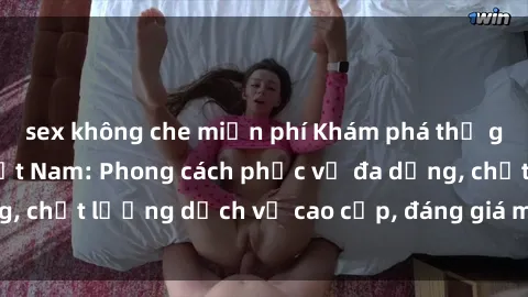sex không che miễn phí Khám phá thế giới của gái gọi Việt Nam: Phong cách phục vụ đa dạng, chất lượng dịch vụ cao cấp, đáng giá mọi khoản chi phí