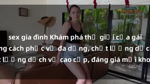 sex gia đình Khám phá thế giới của gái gọi Việt Nam: Phong cách phục vụ đa dạng, chất lượng dịch vụ cao cấp, đáng giá mọi khoản chi phí