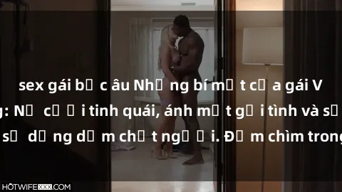 sex gái bắc âu Những bí mật của gái Việt Nam dâm đãng: Nụ cười tinh quái, ánh mắt gợi tình và sự dụng dẫm chết người. Đắm chìm trong vòng xoay đam mê!