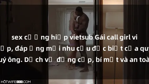 sex cưỡng hiếp vietsub Gái call girl vip tư vấn chuyên nghiệp, đáp ứng mọi nhu cầu đặc biệt của quý ông. Dịch vụ đẳng cấp, bí mật và an toàn, hãy tìm hiểu ngay!