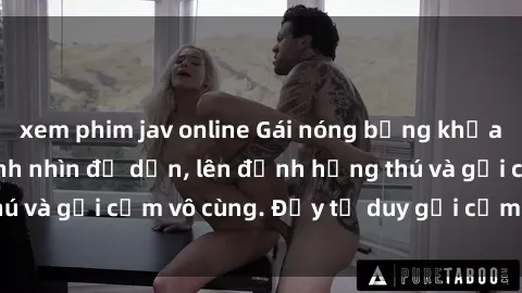 xem phim jav online Gái nóng bỏng khỏa thân khiến mọi ánh nhìn đổ dồn, lên đỉnh hứng thú và gợi cảm vô cùng. Đầy tư duy gợi cảm và quyến rũ.