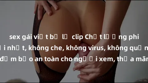 sex gái việt bị lộ clip Chất lượng phim sex cập nhật mới nhất, không che, không virus, không quảng cáo, đảm bảo an toàn cho người xem, thỏa mãn nhu cầu tình dục của bạn.