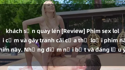 khách sạn quay lén [Review] Phim sex loli: Đánh giá về sự gợi cảm và gây tranh cãi của thể loại phim này. Những điểm nổi bật và đáng lưu ý khi xem phim loli.