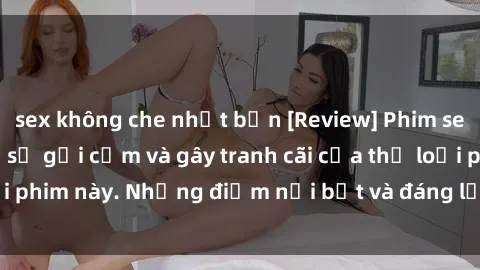 sex không che nhật bản [Review] Phim sex loli: Đánh giá về sự gợi cảm và gây tranh cãi của thể loại phim này. Những điểm nổi bật và đáng lưu ý khi xem phim loli.