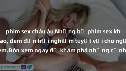 phim sex châu âu Những bộ phim sex không che HD đỉnh cao, đem đến trải nghiệm tuyệt vời cho người xem.Đón xem ngay để khám phá những cảnh quay đẹp mắt và kích thích.