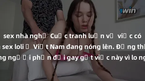 sex nhà nghỉ Cuộc tranh luận về việc có nên hợp pháp hóa sex loli ở Việt Nam đang nóng lên. Đồng thời, cũng có những người phản đối gay gắt việc này vì lo ngại về tác động tiêu cực lên trẻ em và xã hộ