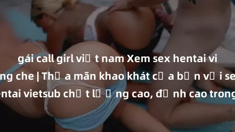 gái call girl việt nam Xem sex hentai vietsub cực hot, không che | Thỏa mãn khao khát của bạn với series hentai vietsub chất lượng cao, đỉnh cao trong thể loại anime không che.
