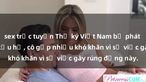 sex trực tuyến Thư ký Việt Nam bị phát tán clip sex đáng xấu hổ, cô gặp nhiều khó khăn vì sự việc gây rúng động này.