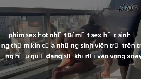 phim sex hot nhất Bí mật sex học sinh không che: Cuộc sống thầm kín của những sinh viên trẻ trên trường. Những hậu quả đáng sợ khi rơi vào vòng xoáy của tình dục từ tuổi mới lớn.
