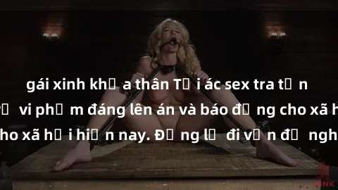 gái xinh khỏa thân Tội ác sex tra tấn Việt Nam: những vụ vi phạm đáng lên án và báo động cho xã hội hiện nay. Đừng lờ đi vấn đề nghiêm trọng này!