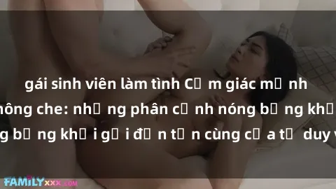gái sinh viên làm tình Cảm giác mạnh mẽ với sex BDSM không che: những phân cảnh nóng bỏng khơi gợi đến tận cùng của tư duy và cơ thể.