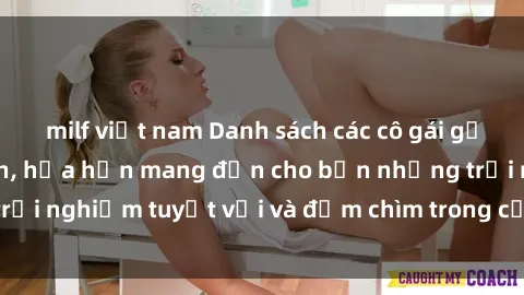 milf việt nam Danh sách các cô gái gọi Việt Nam hấp dẫn, hứa hẹn mang đến cho bạn những trải nghiệm tuyệt vời và đắm chìm trong cảm xúc tuyệt vời.