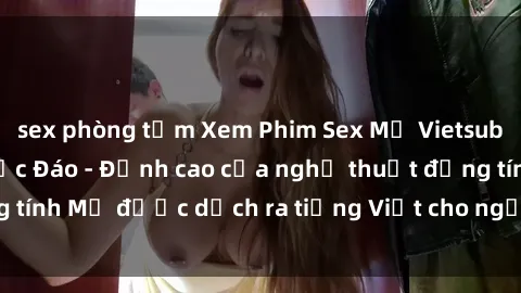 sex phòng tắm Xem Phim Sex Mỹ Vietsub Online Miễn Phí Độc Đáo - Đỉnh cao của nghệ thuật đồng tính Mỹ được dịch ra tiếng Việt cho người xem hiểu rõ hơn.