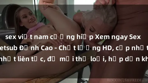 sex việt nam cưỡng hiếp Xem ngay Sex Phim Hàn Quốc Vietsub Đỉnh Cao - Chất lượng HD, cập nhật liên tục, đủ mọi thể loại, hấp dẫn không thể bỏ qua!