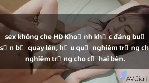 sex không che HD Khoảnh khắc đáng buồn: Sex khách sạn bị quay lén, hậu quả nghiêm trọng cho cả hai bên.