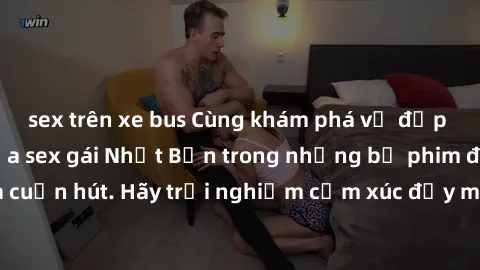 sex trên xe bus Cùng khám phá vẻ đẹp và sức gợi cảm của sex gái Nhật Bản trong những bộ phim đầy nghệ thuật và cuốn hút. Hãy trải nghiệm cảm xúc đầy mới mẻ và sống động từ những cảnh quay tinh tế và q