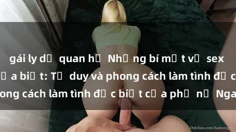 gái ly dị quan hệ Những bí mật về sex gái Nga mà bạn chưa biết: Tư duy và phong cách làm tình đặc biệt của phụ nữ Nga
