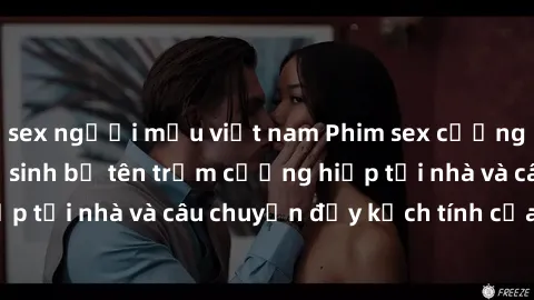 sex người mẫu việt nam Phim sex cưỡng hiếp vietsub: Nữ sinh bị tên trộm cưỡng hiếp tại nhà và câu chuyện đầy kịch tính của vietsub