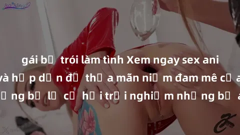 gái bị trói làm tình Xem ngay sex anime vietsub cực hot và hấp dẫn để thỏa mãn niềm đam mê của bạn! Đừng bỏ lỡ cơ hội trải nghiệm những bộ anime đỉnh cao chỉ có tại đây!