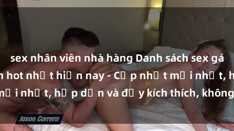 sex nhân viên nhà hàng Danh sách sex gái Việt Nam sinh viên hot nhất hiện nay - Cập nhật mới nhất, hấp dẫn và đầy kích thích, không thể bỏ qua!