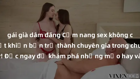 gái già dâm đãng Cẩm nang sex không che: Những bí quyết khiến bạn trở thành chuyên gia trong chuyện ấy! Đọc ngay để khám phá những mẹo hay và bí quyết tình dục không che.